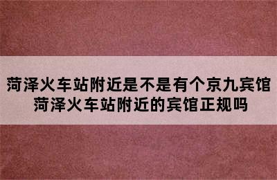 菏泽火车站附近是不是有个京九宾馆 菏泽火车站附近的宾馆正规吗